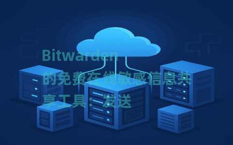 Bitwarden 的免费在线敏感信息共享工具：发送